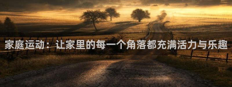 海南熊猫体育官网下载：家庭运动：让家里的每一个角落都充满活力